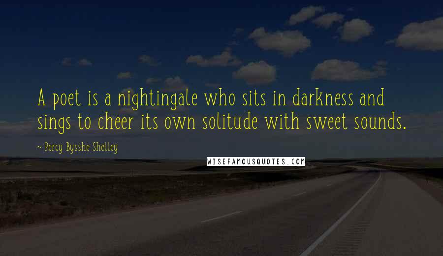 Percy Bysshe Shelley Quotes: A poet is a nightingale who sits in darkness and sings to cheer its own solitude with sweet sounds.