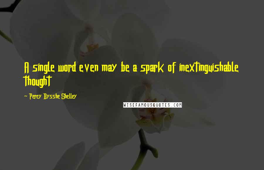 Percy Bysshe Shelley Quotes: A single word even may be a spark of inextinguishable thought