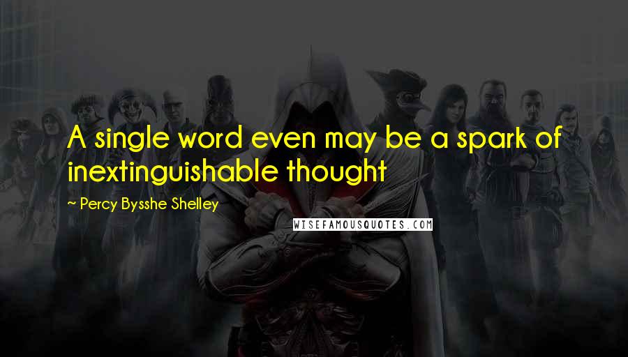 Percy Bysshe Shelley Quotes: A single word even may be a spark of inextinguishable thought