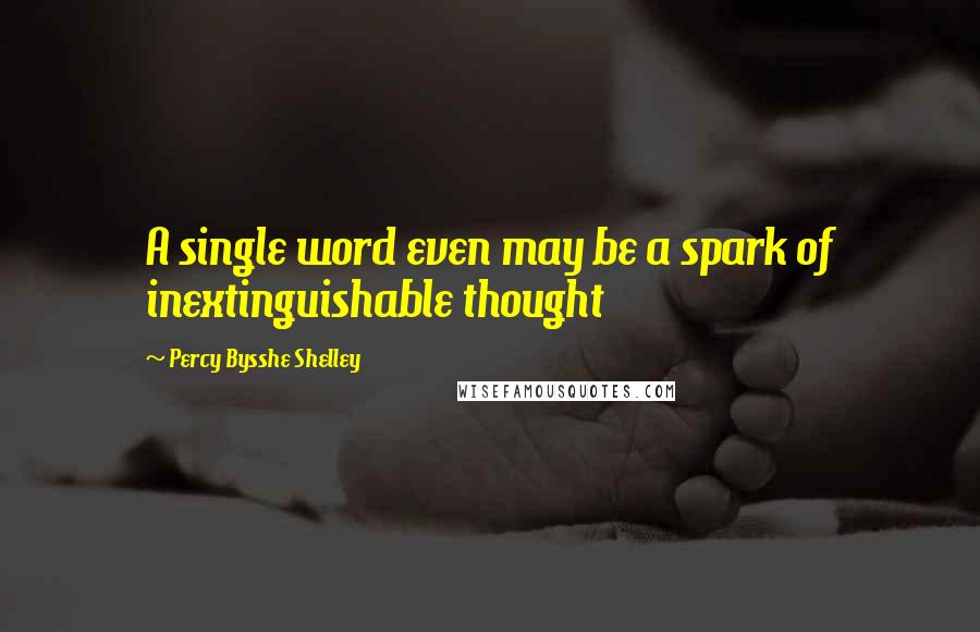 Percy Bysshe Shelley Quotes: A single word even may be a spark of inextinguishable thought