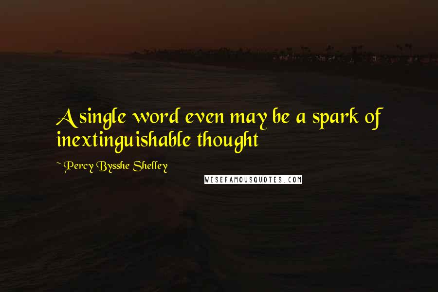 Percy Bysshe Shelley Quotes: A single word even may be a spark of inextinguishable thought