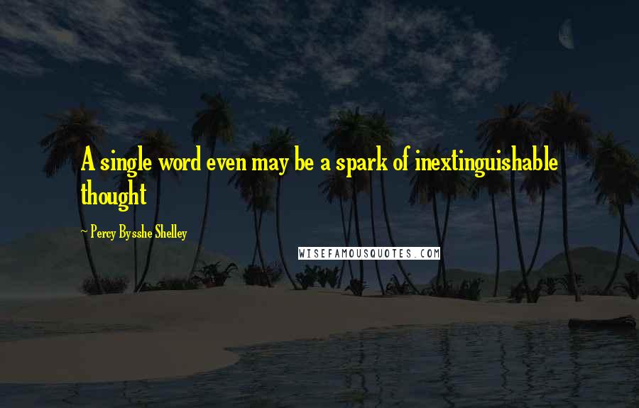 Percy Bysshe Shelley Quotes: A single word even may be a spark of inextinguishable thought