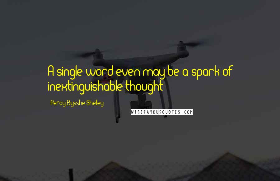 Percy Bysshe Shelley Quotes: A single word even may be a spark of inextinguishable thought