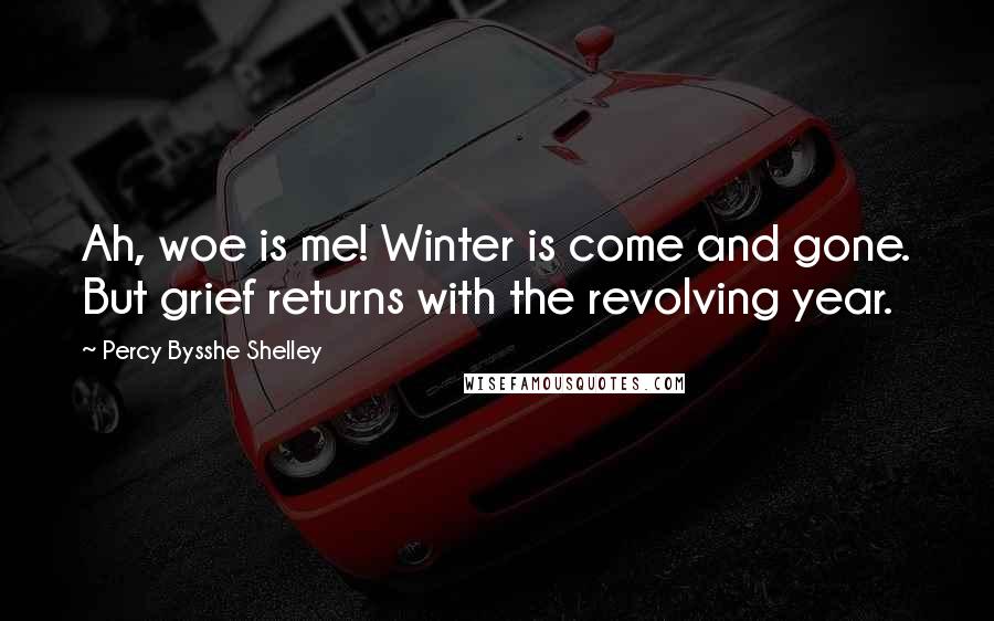 Percy Bysshe Shelley Quotes: Ah, woe is me! Winter is come and gone. But grief returns with the revolving year.