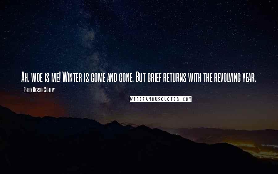 Percy Bysshe Shelley Quotes: Ah, woe is me! Winter is come and gone. But grief returns with the revolving year.