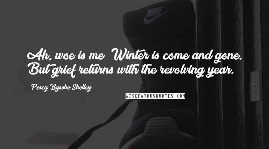 Percy Bysshe Shelley Quotes: Ah, woe is me! Winter is come and gone. But grief returns with the revolving year.