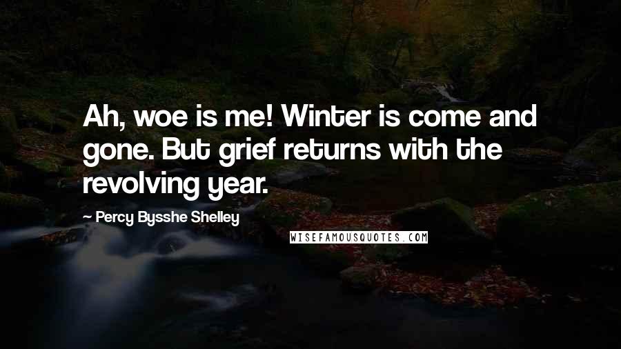 Percy Bysshe Shelley Quotes: Ah, woe is me! Winter is come and gone. But grief returns with the revolving year.