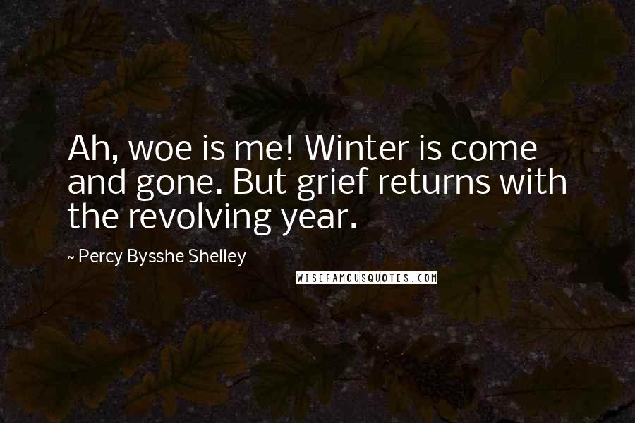 Percy Bysshe Shelley Quotes: Ah, woe is me! Winter is come and gone. But grief returns with the revolving year.