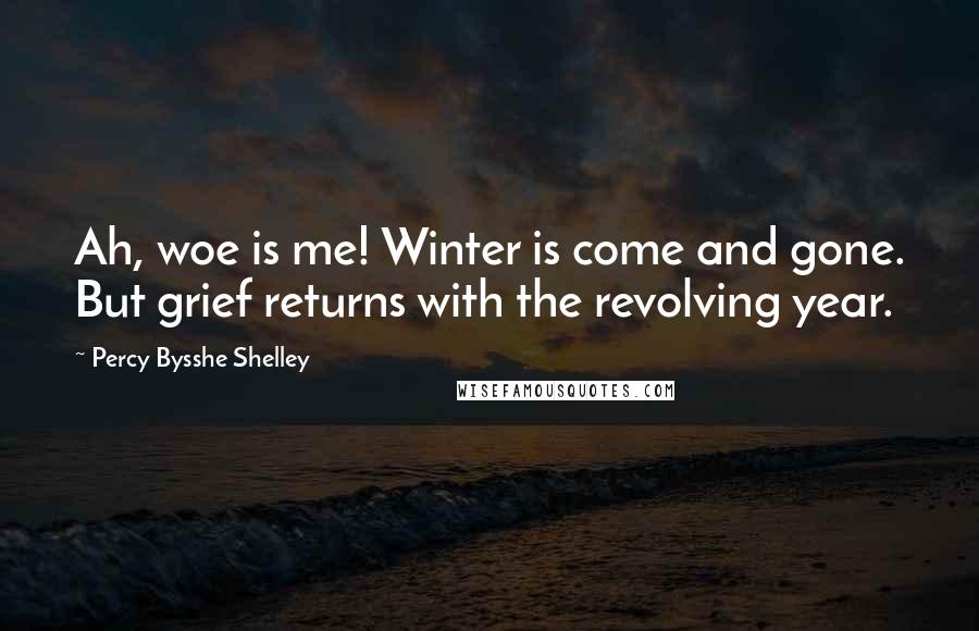 Percy Bysshe Shelley Quotes: Ah, woe is me! Winter is come and gone. But grief returns with the revolving year.