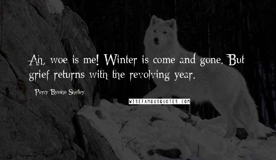 Percy Bysshe Shelley Quotes: Ah, woe is me! Winter is come and gone. But grief returns with the revolving year.