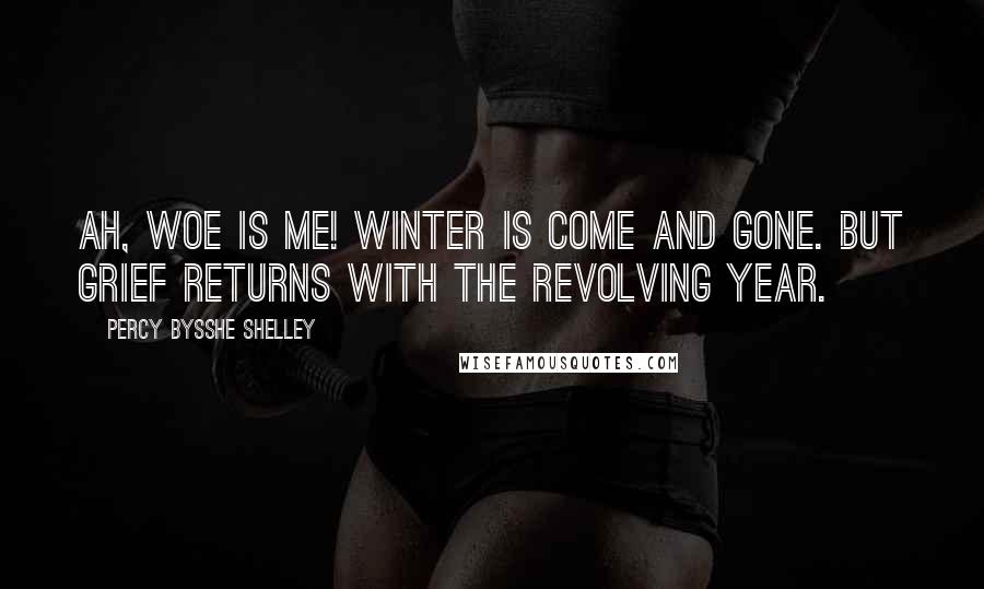 Percy Bysshe Shelley Quotes: Ah, woe is me! Winter is come and gone. But grief returns with the revolving year.