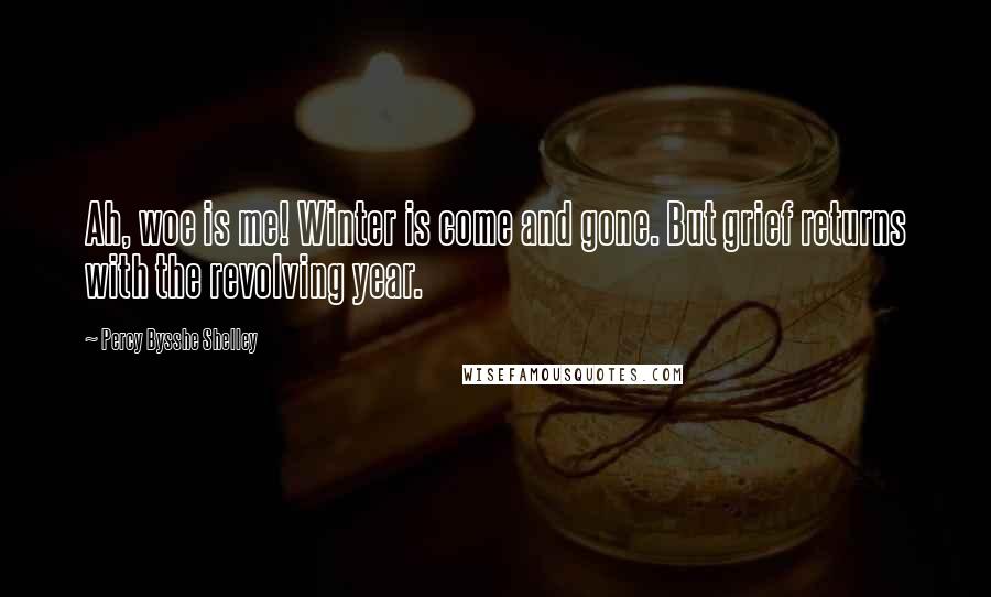 Percy Bysshe Shelley Quotes: Ah, woe is me! Winter is come and gone. But grief returns with the revolving year.
