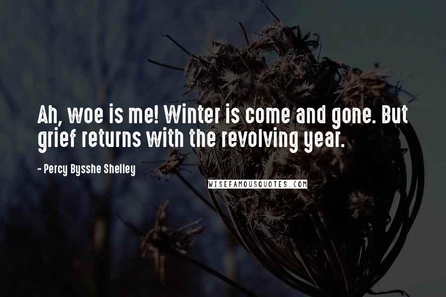 Percy Bysshe Shelley Quotes: Ah, woe is me! Winter is come and gone. But grief returns with the revolving year.