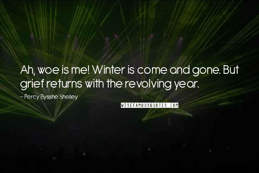 Percy Bysshe Shelley Quotes: Ah, woe is me! Winter is come and gone. But grief returns with the revolving year.