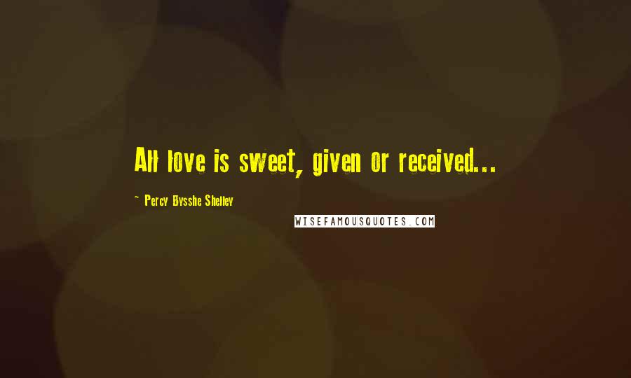 Percy Bysshe Shelley Quotes: All love is sweet, given or received...