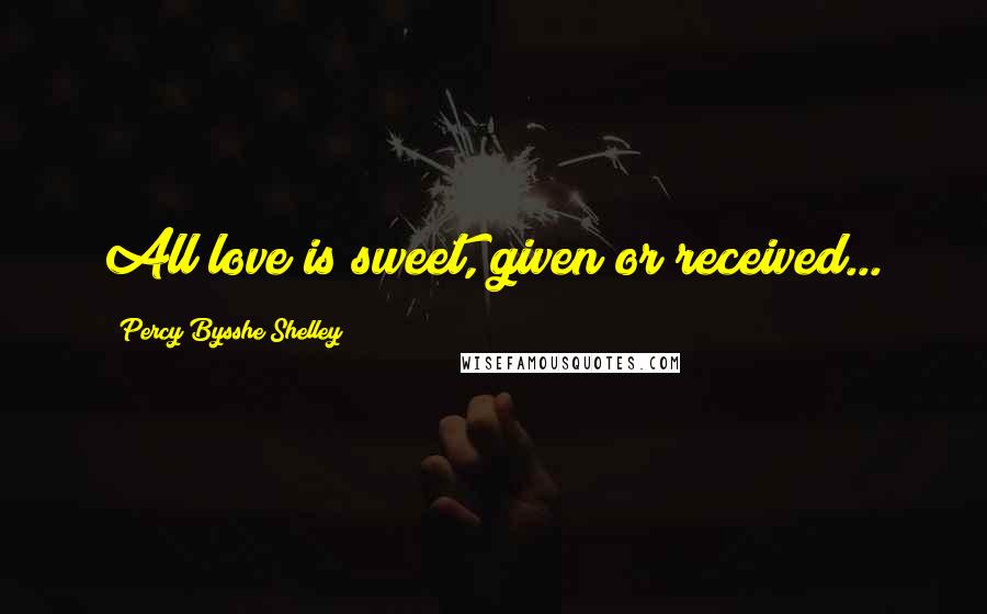 Percy Bysshe Shelley Quotes: All love is sweet, given or received...