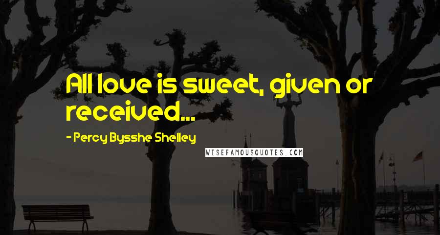 Percy Bysshe Shelley Quotes: All love is sweet, given or received...