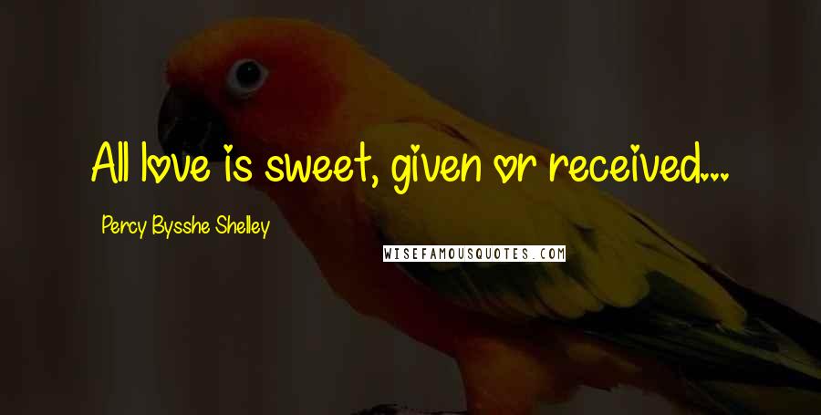 Percy Bysshe Shelley Quotes: All love is sweet, given or received...