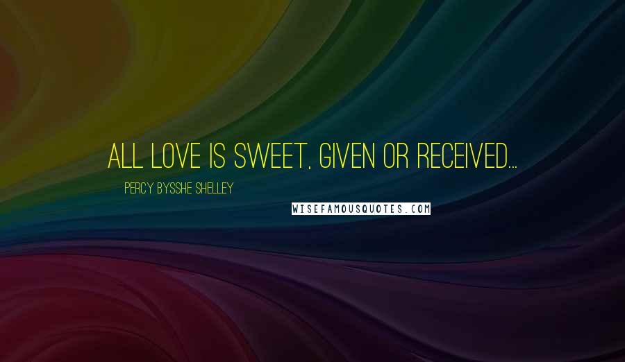 Percy Bysshe Shelley Quotes: All love is sweet, given or received...