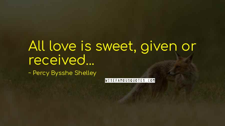 Percy Bysshe Shelley Quotes: All love is sweet, given or received...