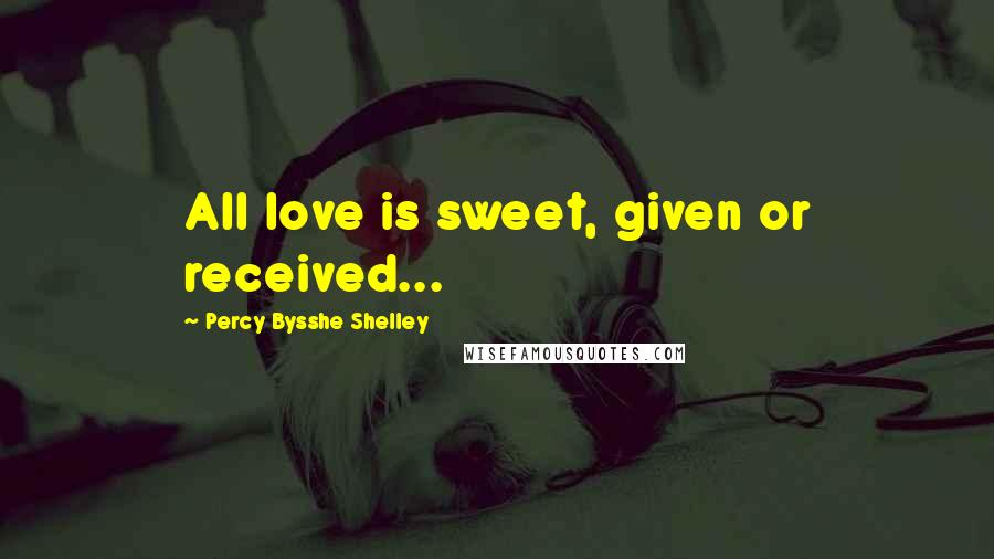 Percy Bysshe Shelley Quotes: All love is sweet, given or received...