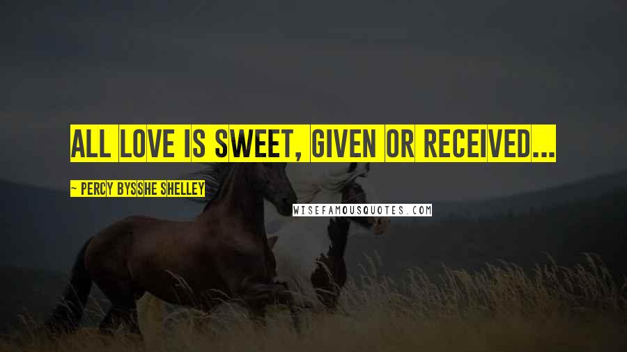 Percy Bysshe Shelley Quotes: All love is sweet, given or received...