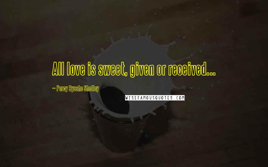 Percy Bysshe Shelley Quotes: All love is sweet, given or received...