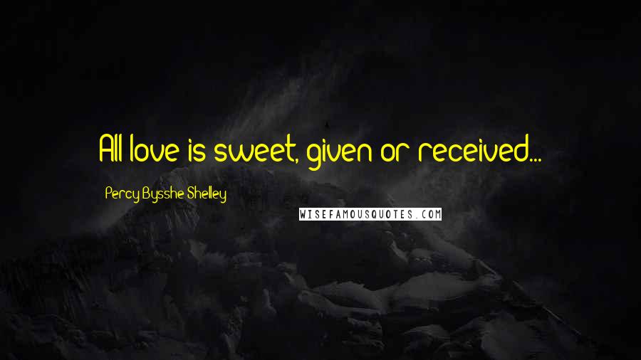 Percy Bysshe Shelley Quotes: All love is sweet, given or received...