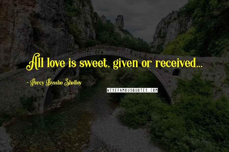 Percy Bysshe Shelley Quotes: All love is sweet, given or received...