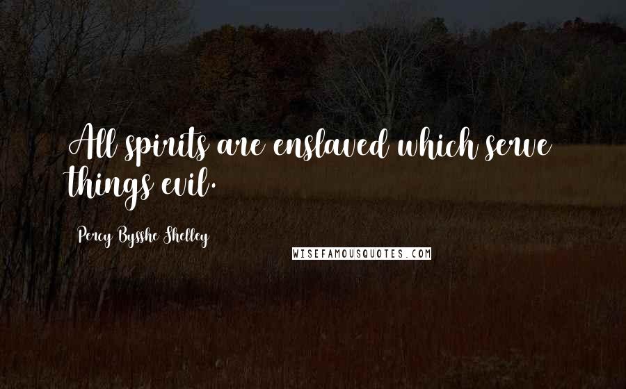 Percy Bysshe Shelley Quotes: All spirits are enslaved which serve things evil.