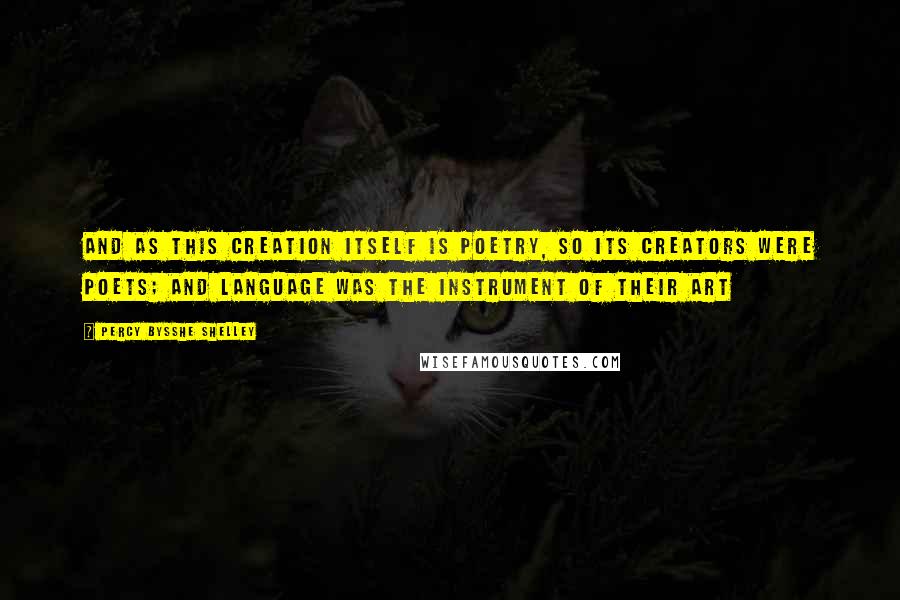 Percy Bysshe Shelley Quotes: And as this creation itself is poetry, so its creators were poets; and language was the instrument of their art