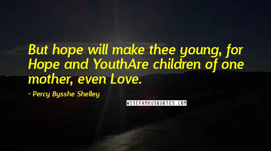 Percy Bysshe Shelley Quotes: But hope will make thee young, for Hope and YouthAre children of one mother, even Love.