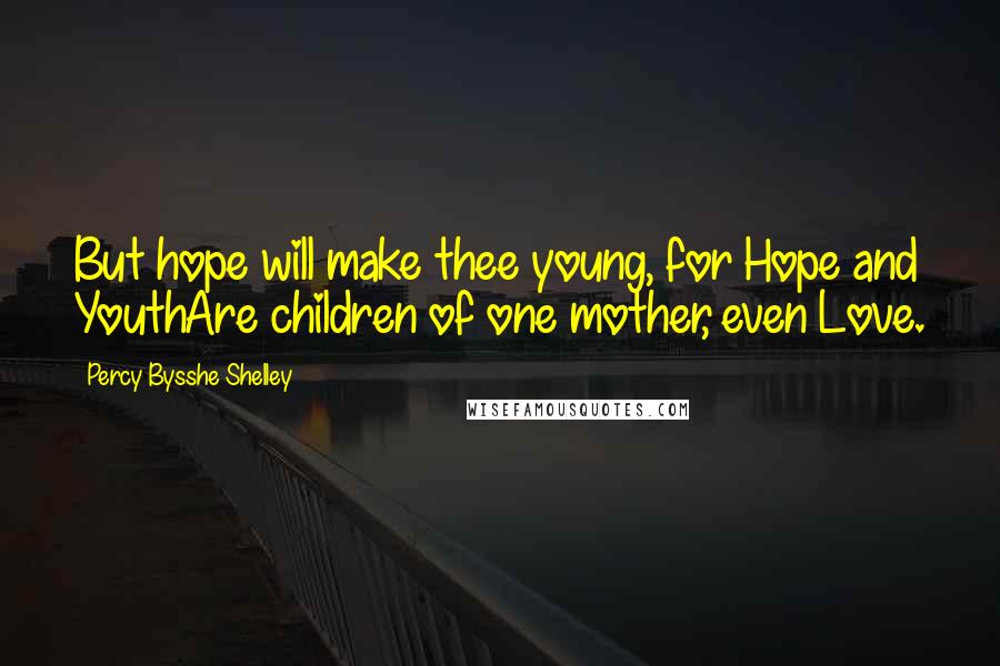 Percy Bysshe Shelley Quotes: But hope will make thee young, for Hope and YouthAre children of one mother, even Love.