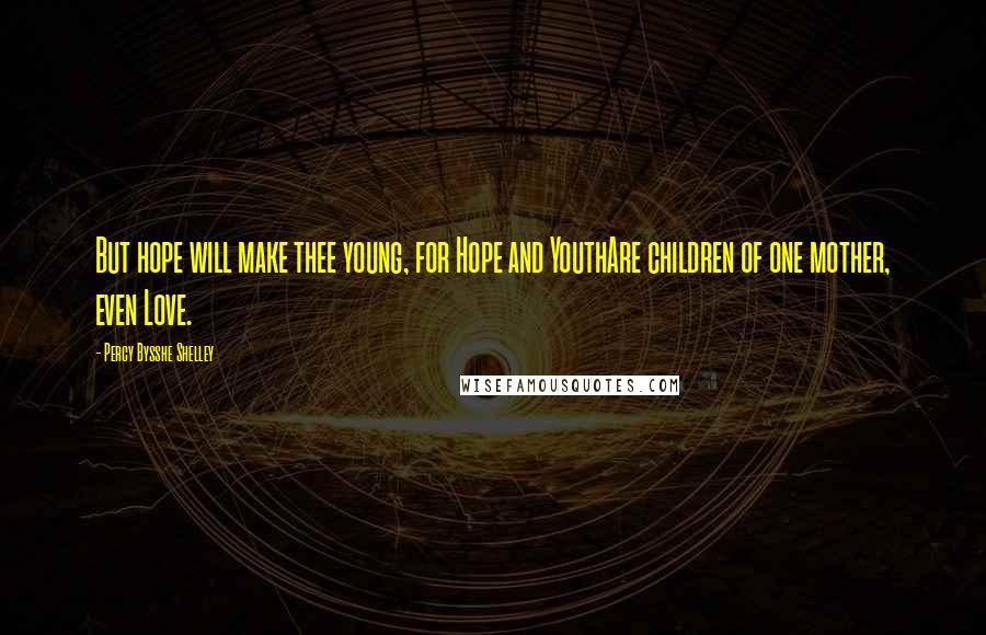 Percy Bysshe Shelley Quotes: But hope will make thee young, for Hope and YouthAre children of one mother, even Love.