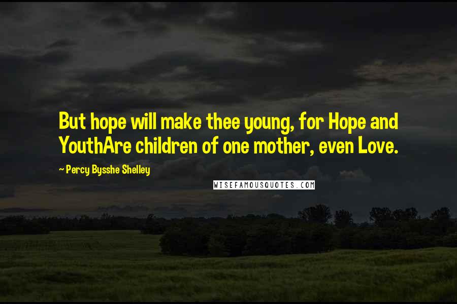 Percy Bysshe Shelley Quotes: But hope will make thee young, for Hope and YouthAre children of one mother, even Love.