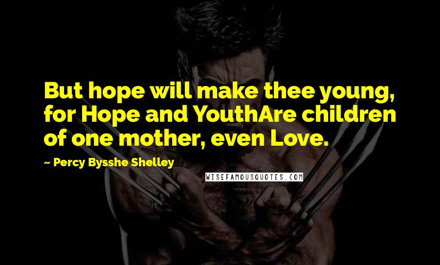 Percy Bysshe Shelley Quotes: But hope will make thee young, for Hope and YouthAre children of one mother, even Love.