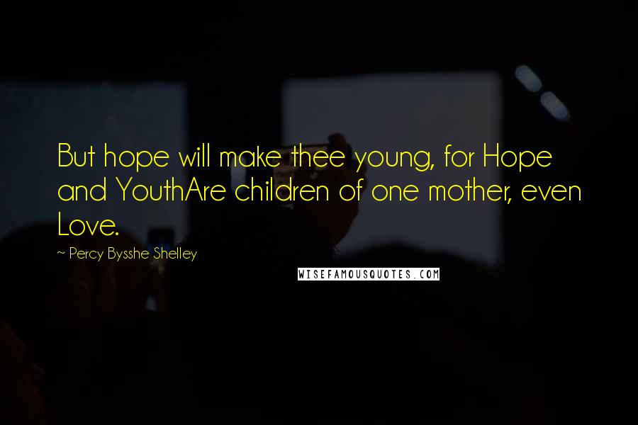 Percy Bysshe Shelley Quotes: But hope will make thee young, for Hope and YouthAre children of one mother, even Love.