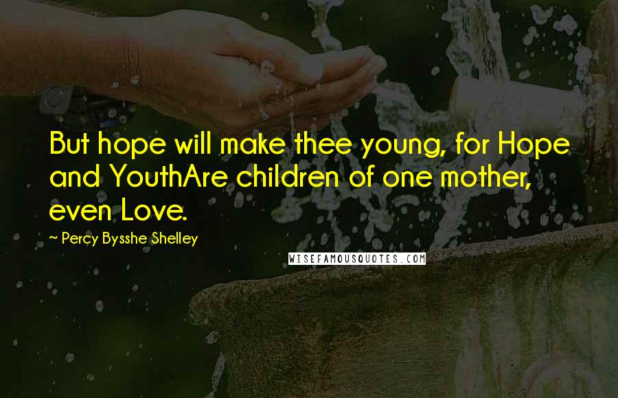 Percy Bysshe Shelley Quotes: But hope will make thee young, for Hope and YouthAre children of one mother, even Love.