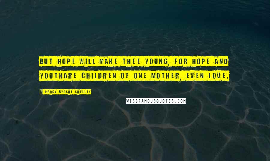 Percy Bysshe Shelley Quotes: But hope will make thee young, for Hope and YouthAre children of one mother, even Love.