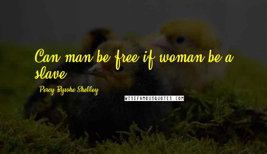Percy Bysshe Shelley Quotes: Can man be free if woman be a slave?
