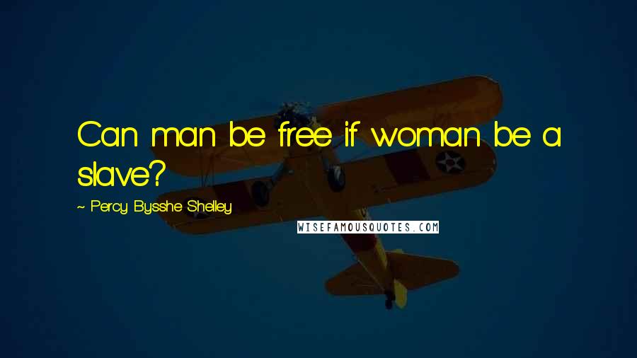 Percy Bysshe Shelley Quotes: Can man be free if woman be a slave?