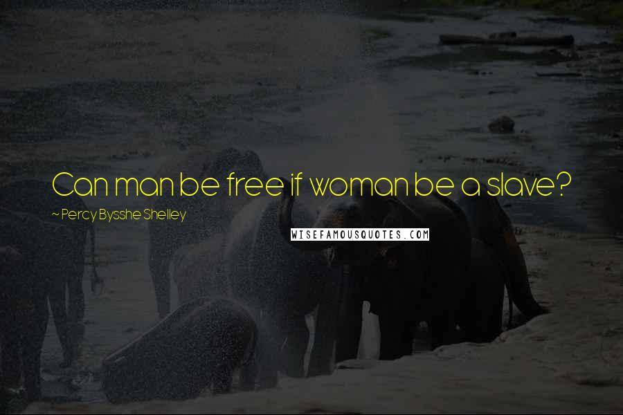 Percy Bysshe Shelley Quotes: Can man be free if woman be a slave?