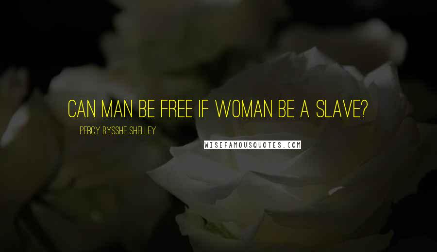 Percy Bysshe Shelley Quotes: Can man be free if woman be a slave?