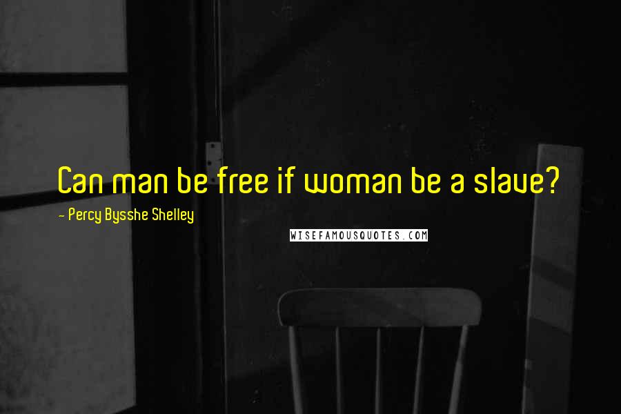 Percy Bysshe Shelley Quotes: Can man be free if woman be a slave?