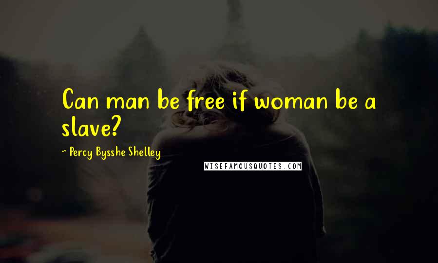 Percy Bysshe Shelley Quotes: Can man be free if woman be a slave?