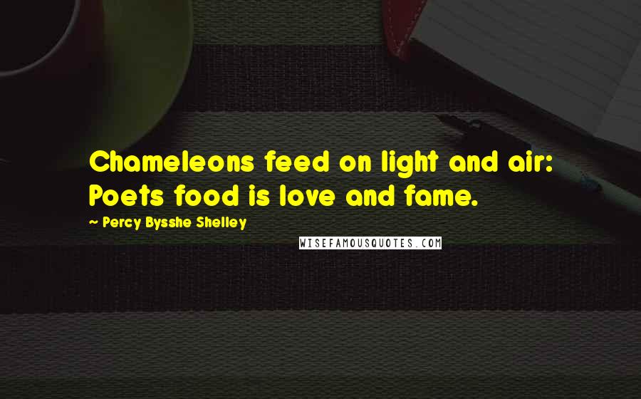 Percy Bysshe Shelley Quotes: Chameleons feed on light and air: Poets food is love and fame.