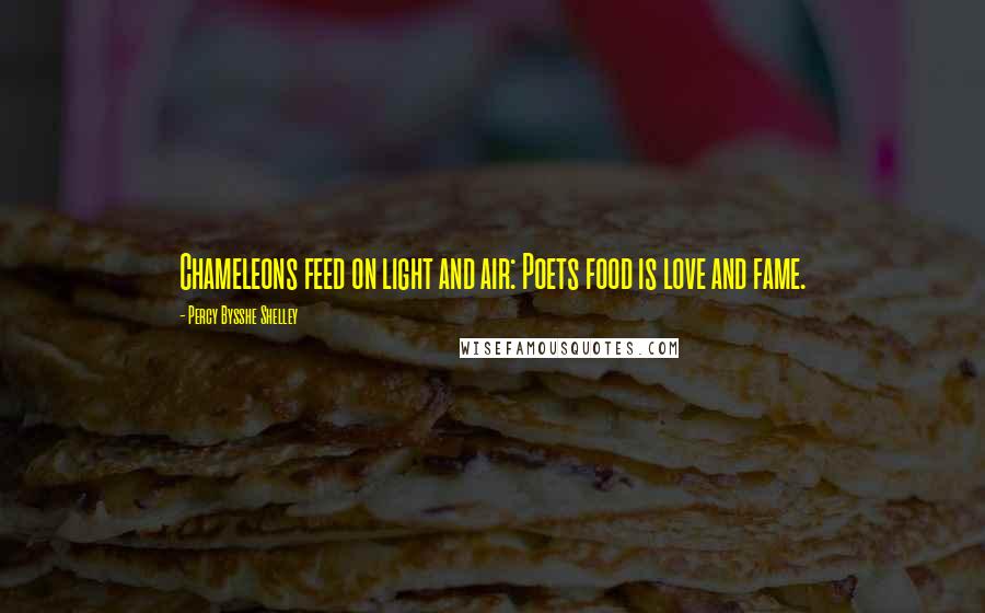 Percy Bysshe Shelley Quotes: Chameleons feed on light and air: Poets food is love and fame.
