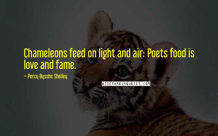 Percy Bysshe Shelley Quotes: Chameleons feed on light and air: Poets food is love and fame.
