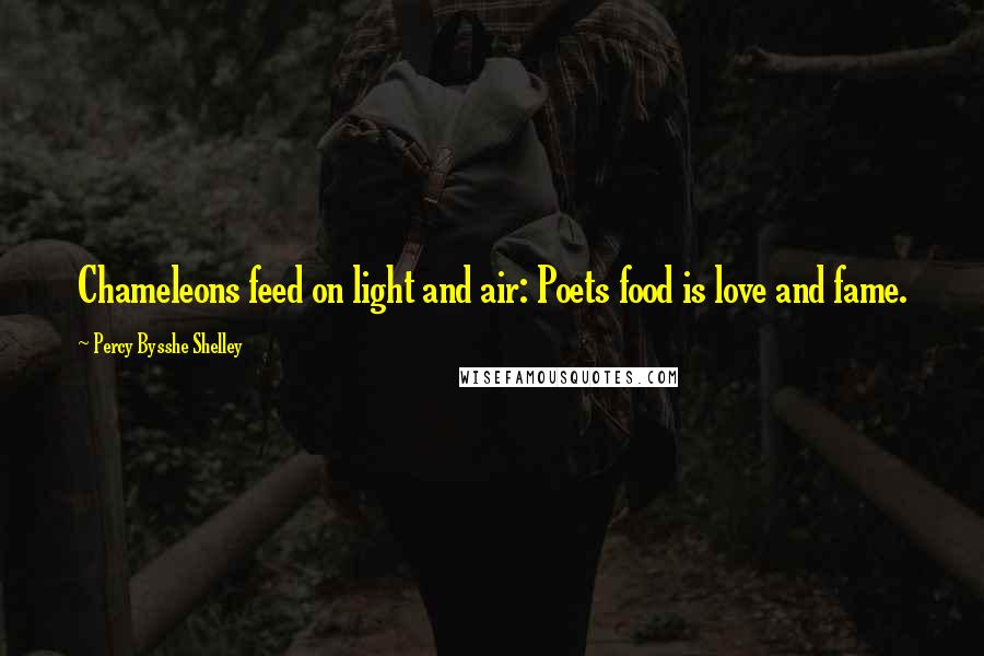 Percy Bysshe Shelley Quotes: Chameleons feed on light and air: Poets food is love and fame.