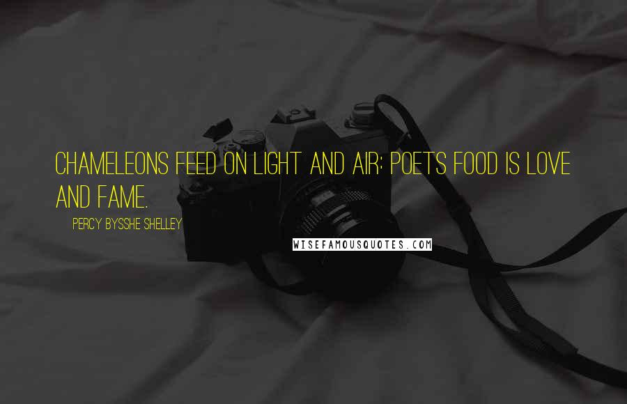 Percy Bysshe Shelley Quotes: Chameleons feed on light and air: Poets food is love and fame.